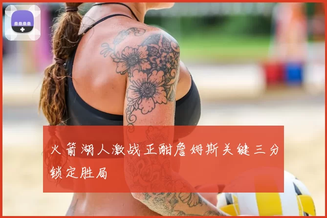 火箭湖人激战正酣詹姆斯关键三分锁定胜局