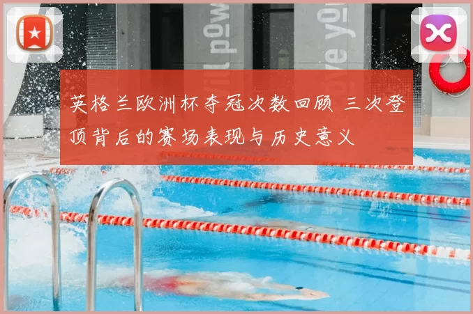 英格兰欧洲杯夺冠次数回顾 三次登顶背后的赛场表现与历史意义