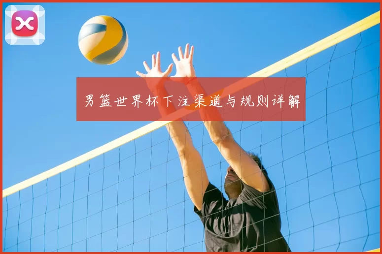 男篮世界杯下注渠道与规则详解