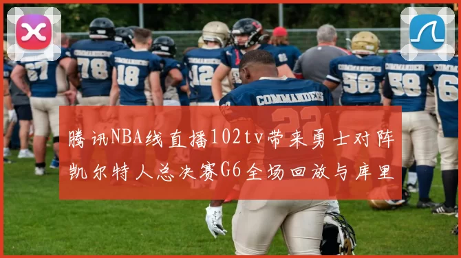 腾讯NBA线直播102tv带来勇士对阵凯尔特人总决赛G6全场回放与库里FMVP表现