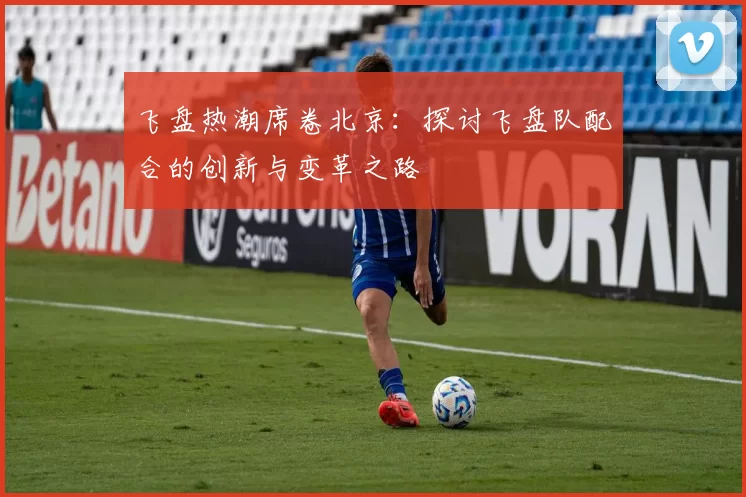 飞盘热潮席卷北京：探讨飞盘队配合的创新与变革之路
