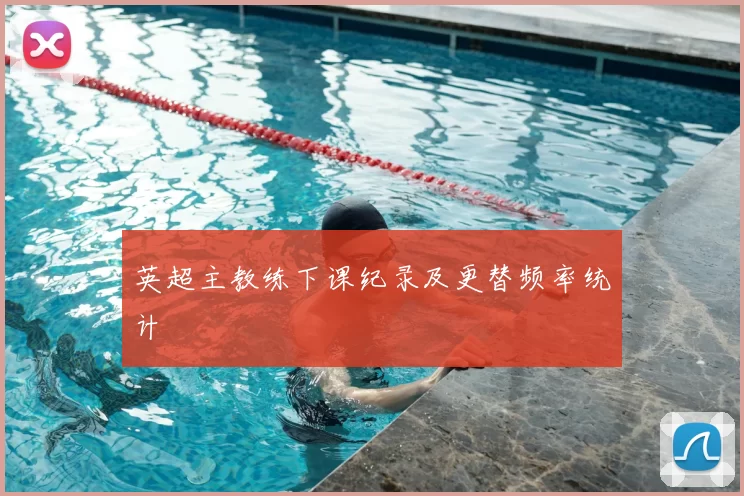 英超主教练下课纪录及更替频率统计