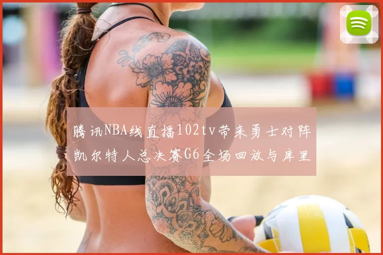 腾讯NBA线直播102tv带来勇士对阵凯尔特人总决赛G6全场回放与库里FMVP表现