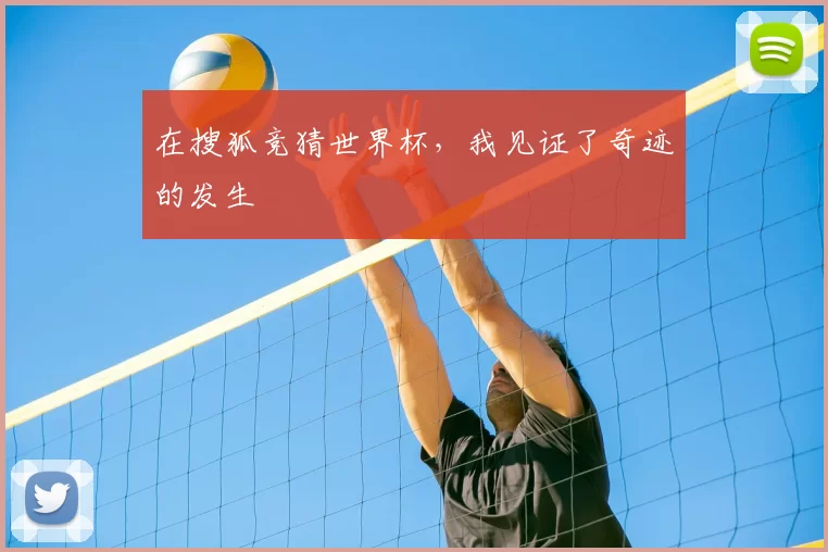 在搜狐竞猜世界杯,我见证了奇迹的发生