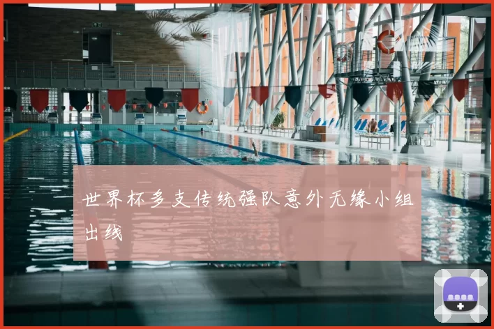 世界杯多支传统强队意外无缘小组出线