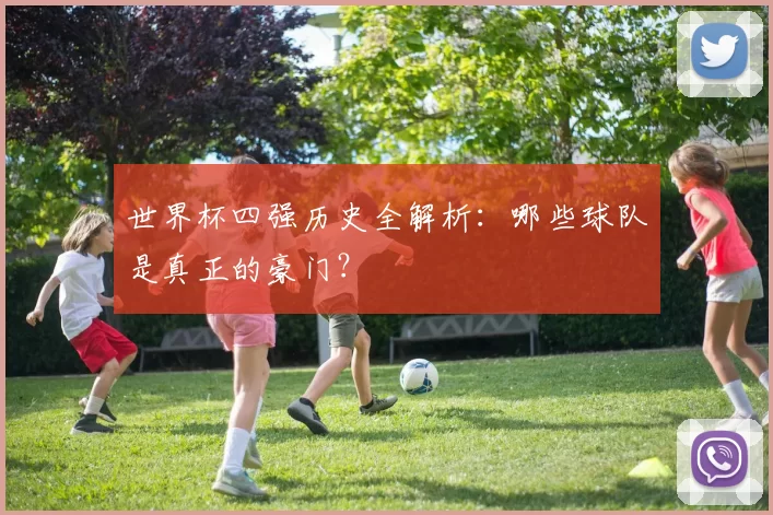 世界杯四强历史全解析:哪些球队是真正的豪门?