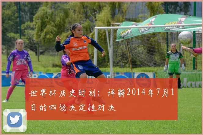 世界杯历史时刻:详解2014年7月1日的四场决定性对决