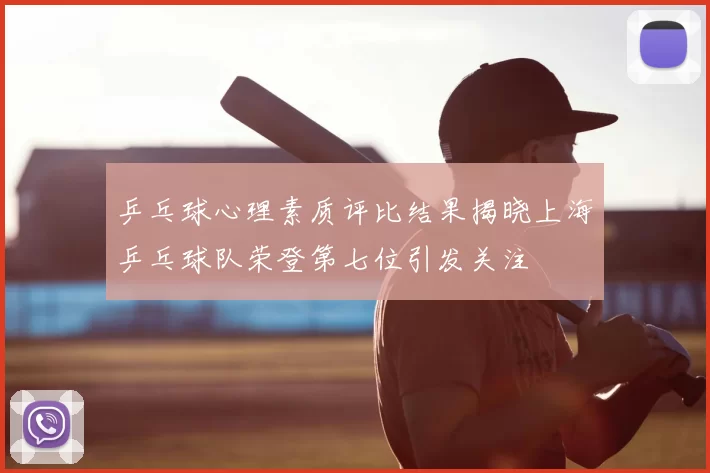 乒乓球心理素质评比结果揭晓上海乒乓球队荣登第七位引发关注