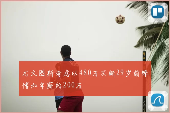 尤文图斯考虑以480万买断29岁前锋博加年薪约200万