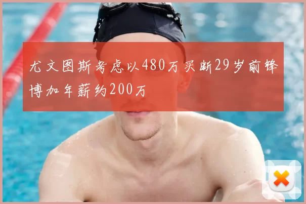 尤文图斯考虑以480万买断29岁前锋博加年薪约200万