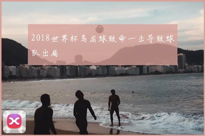 2018世界杯乌龙球致命一击导致球队出局