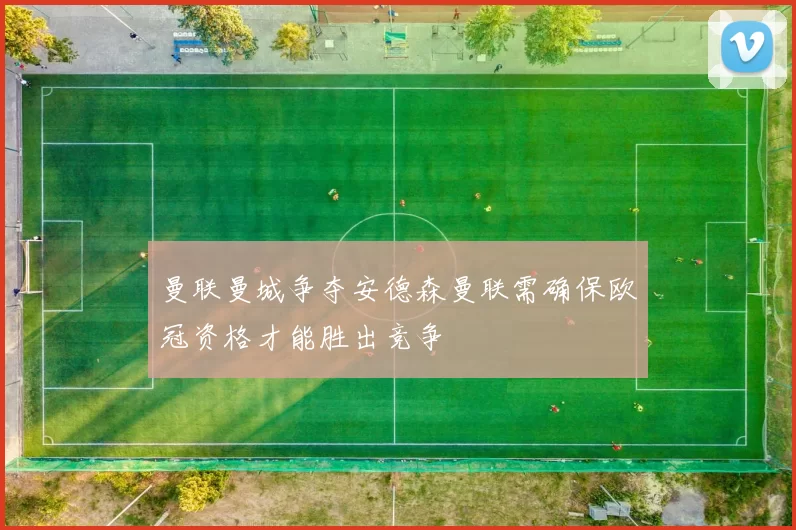 曼联曼城争夺安德森曼联需确保欧冠资格才能胜出竞争