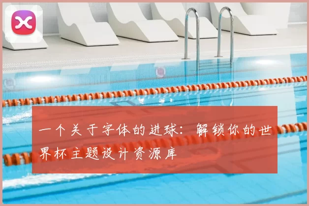 一个关于字体的进球：解锁你的世界杯主题设计资源库