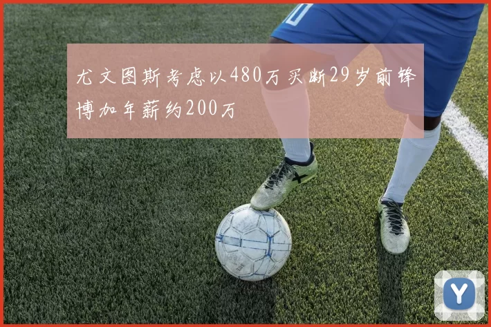 尤文图斯考虑以480万买断29岁前锋博加年薪约200万