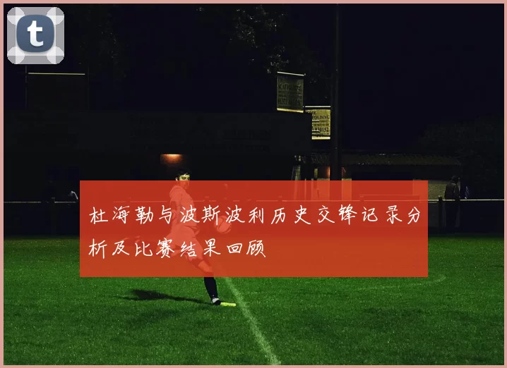 杜海勒与波斯波利历史交锋记录分析及比赛结果回顾