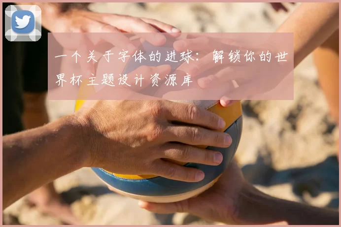 一个关于字体的进球:解锁你的世界杯主题设计资源库