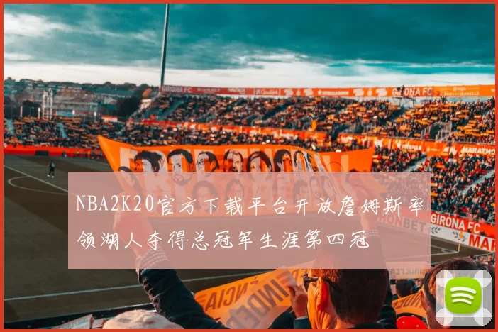 NBA2K20官方下载平台开放詹姆斯率领湖人夺得总冠军生涯第四冠