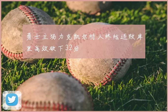勇士主场力克凯尔特人终结连败库里高效砍下32分