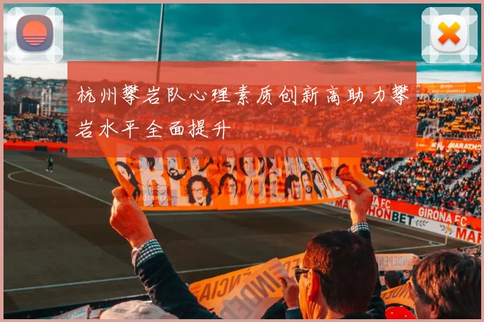 杭州攀岩队心理素质创新高助力攀岩水平全面提升