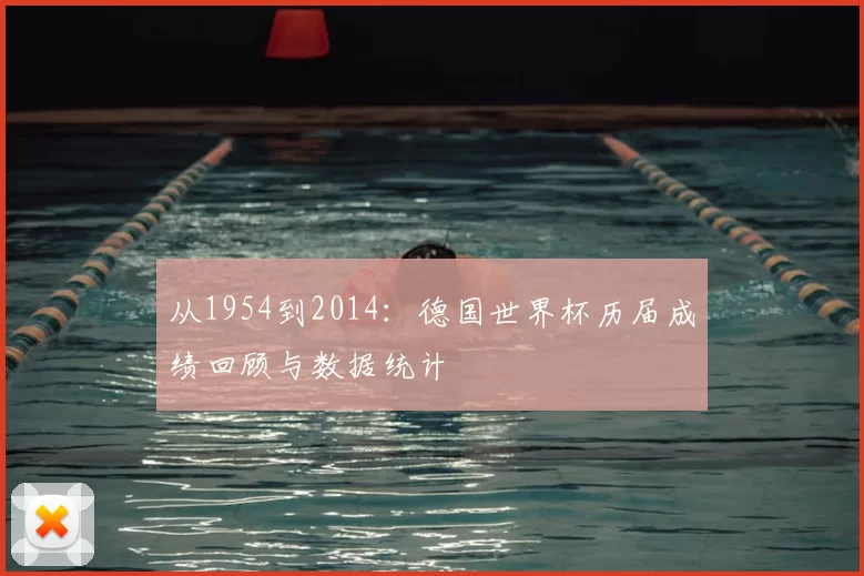 从1954到2014:德国世界杯历届成绩回顾与数据统计