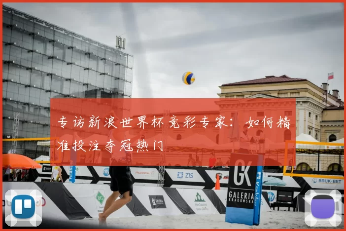 专访新浪世界杯竞彩专家:如何精准投注夺冠热门