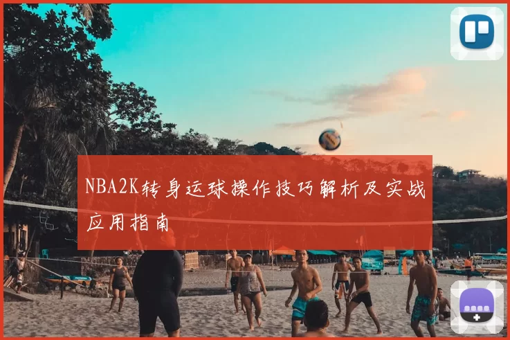 NBA2K转身运球操作技巧解析及实战应用指南