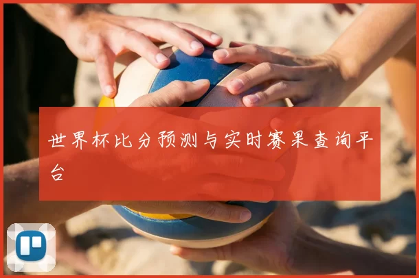 世界杯比分预测与实时赛果查询平台