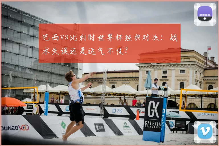 巴西vs比利时世界杯经典对决:战术失误还是运气不佳?