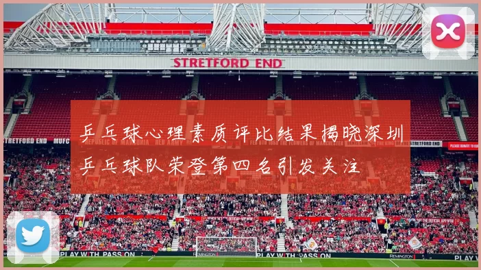 乒乓球心理素质评比结果揭晓深圳乒乓球队荣登第四名引发关注