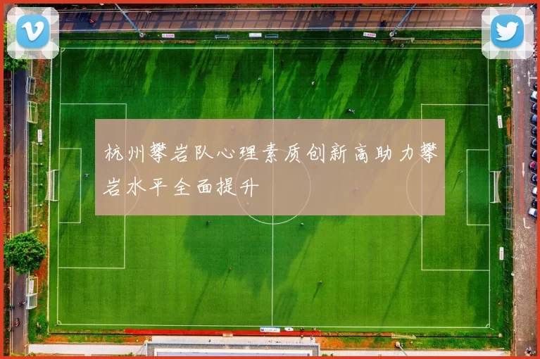 杭州攀岩队心理素质创新高助力攀岩水平全面提升