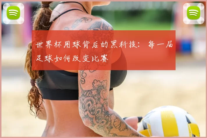 世界杯用球背后的黑科技:每一届足球如何改变比赛
