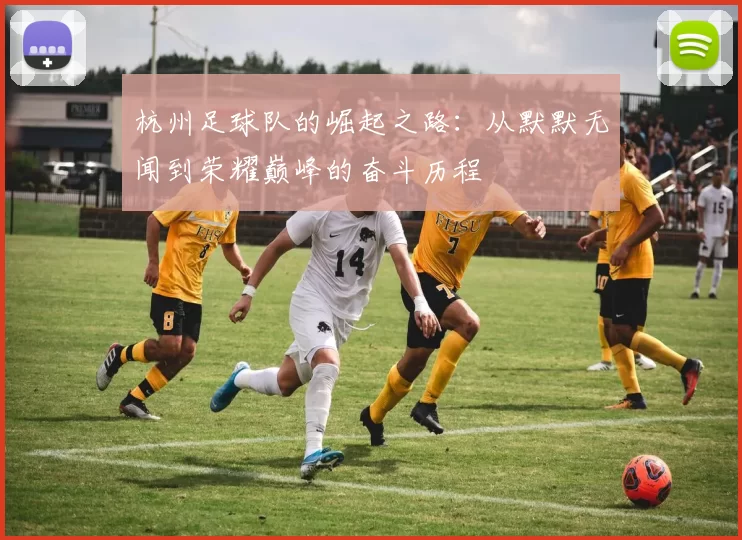 杭州足球队的崛起之路:从默默无闻到荣耀巅峰的奋斗历程