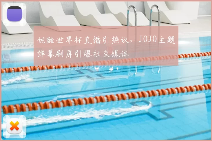 优酷世界杯直播引热议，JOJO主题弹幕刷屏引爆社交媒体