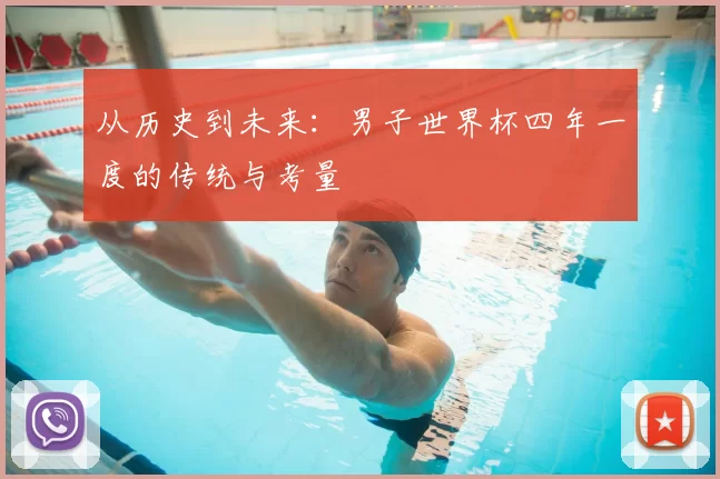 从历史到未来:男子世界杯四年一度的传统与考量
