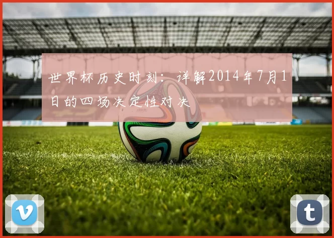 世界杯历史时刻：详解2014年7月1日的四场决定性对决