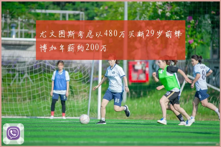 尤文图斯考虑以480万买断29岁前锋博加年薪约200万