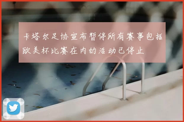 卡塔尔足协宣布暂停所有赛事包括欧美杯比赛在内的活动已停止