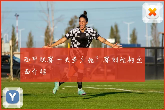西甲联赛一共多少轮？赛制结构全面介绍