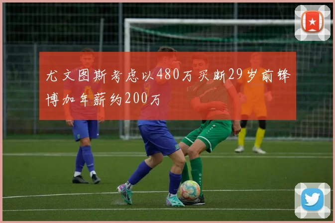 尤文图斯考虑以480万买断29岁前锋博加年薪约200万