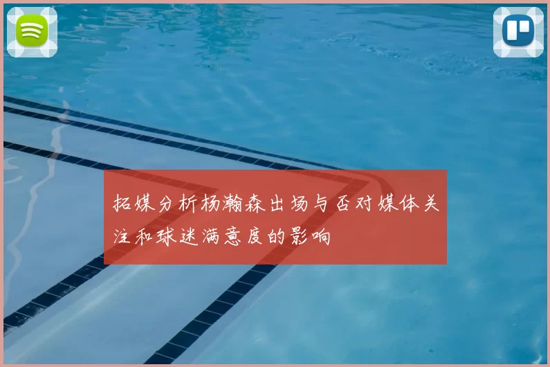 拓媒分析杨瀚森出场与否对媒体关注和球迷满意度的影响