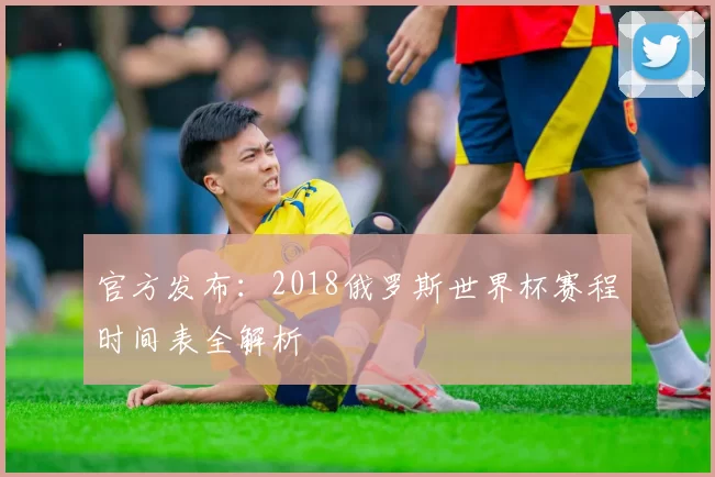 官方发布:2018俄罗斯世界杯赛程时间表全解析