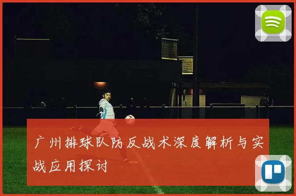 广州排球队防反战术深度解析与实战应用探讨