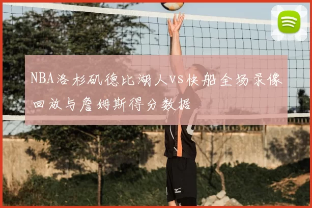NBA洛杉矶德比湖人vs快船全场录像回放与詹姆斯得分数据