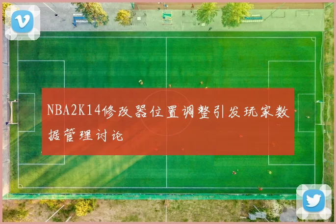 NBA2K14修改器位置调整引发玩家数据管理讨论