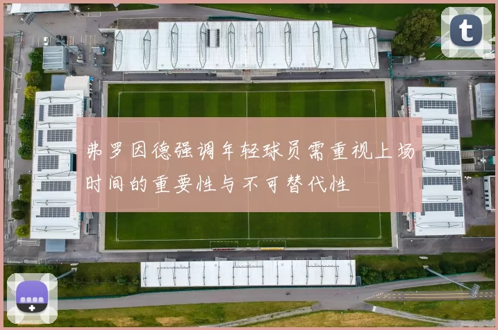弗罗因德强调年轻球员需重视上场时间的重要性与不可替代性
