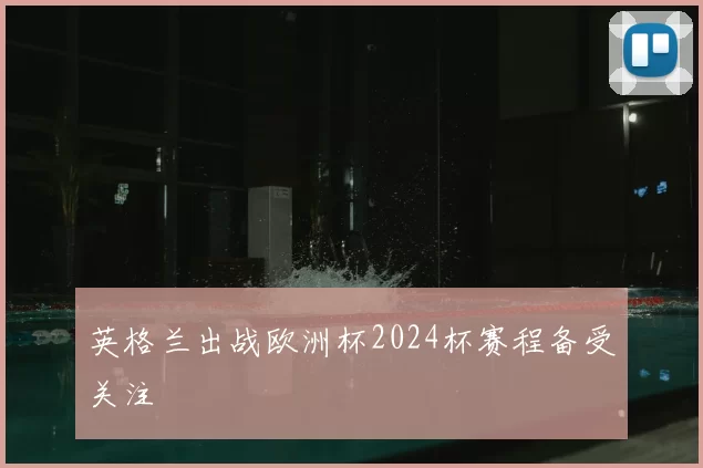 英格兰出战欧洲杯2024杯赛程备受关注