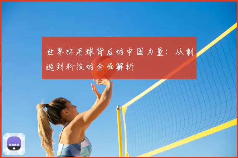 世界杯用球背后的中国力量:从制造到科技的全面解析