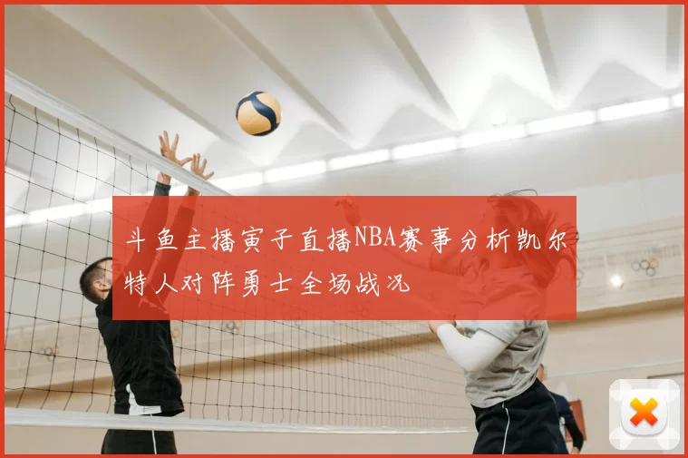 斗鱼主播寅子直播NBA赛事分析凯尔特人对阵勇士全场战况