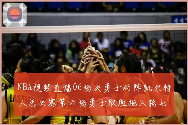 NBA视频直播06场次勇士对阵凯尔特人总决赛第六场勇士取胜拖入抢七大战