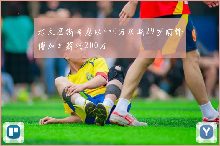 尤文图斯考虑以480万买断29岁前锋博加年薪约200万